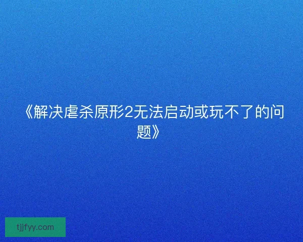 《解决虐杀原形2无法启动或玩不了的问题》