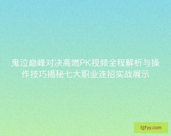 鬼泣巅峰对决高燃PK视频全程解析与操作技巧揭秘七大职业连招实战展示