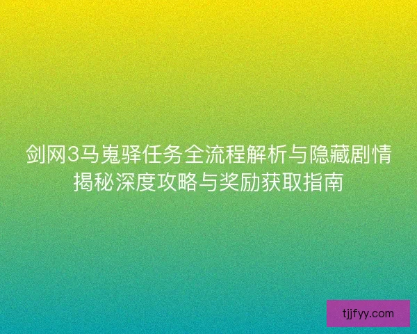 剑网3马嵬驿任务全流程解析与隐藏剧情揭秘深度攻略与奖励获取指南