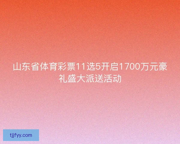 山东省体育彩票11选5开启1700万元豪礼盛大派送活动